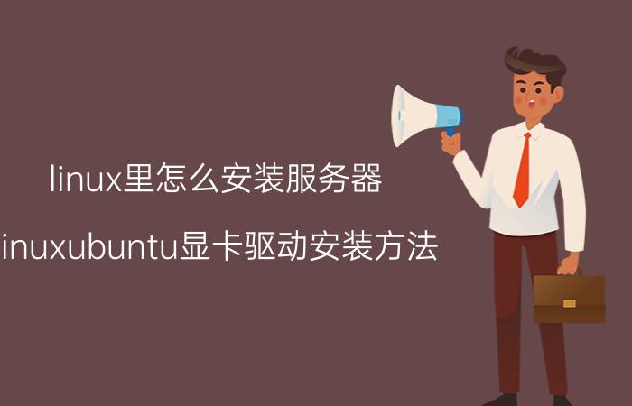 linux里怎么安装服务器 linuxubuntu显卡驱动安装方法？